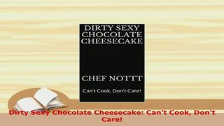 PDF  Dirty Sexy Chocolate Cheesecake Cant Cook Dont Care Download Online