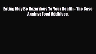 Download ‪Eating May Be Hazardous To Your Health - The Case Against Food Additives.‬ Ebook