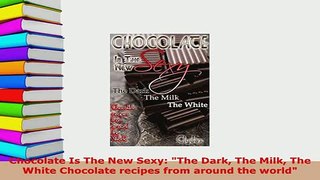 Download  Chocolate Is The New Sexy The Dark The Milk The White Chocolate recipes from around the Download Full Ebook