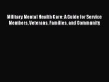 Read Military Mental Health Care: A Guide for Service Members Veterans Families and Community