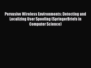 Read Pervasive Wireless Environments: Detecting and Localizing User Spoofing (SpringerBriefs