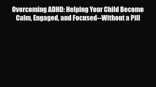 Read ‪Overcoming ADHD: Helping Your Child Become Calm Engaged and Focused--Without a Pill‬