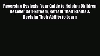 Download Reversing Dyslexia: Your Guide to Helping Children Recover Self-Esteem Retrain Their