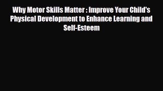 Read ‪Why Motor Skills Matter : Improve Your Child's Physical Development to Enhance Learning