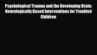 Read ‪Psychological Trauma and the Developing Brain: Neurologically Based Interventions for