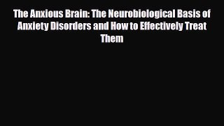Read ‪The Anxious Brain: The Neurobiological Basis of Anxiety Disorders and How to Effectively