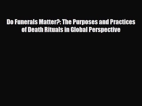 Read ‪Do Funerals Matter?: The Purposes and Practices of Death Rituals in Global Perspective‬
