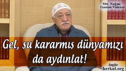 Fethullah Gülen |  “Gel, şu kararmış dünyamızı da aydınlat!..” 506. Nağme Tanıtım Videosu