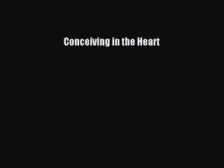 Download Conceiving in the Heart  Read Online