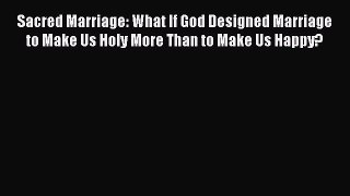 Download Sacred Marriage: What If God Designed Marriage to Make Us Holy More Than to Make Us