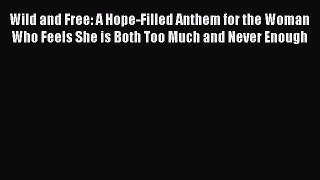 Download Wild and Free: A Hope-Filled Anthem for the Woman Who Feels She is Both Too Much and
