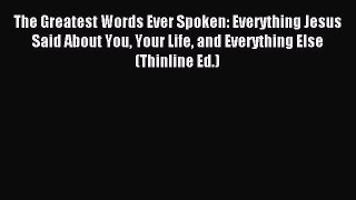 Read The Greatest Words Ever Spoken: Everything Jesus Said About You Your Life and Everything