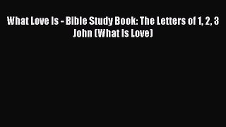 Download What Love Is - Bible Study Book: The Letters of 1 2 3 John (What Is Love) Ebook Free