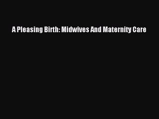 Read A Pleasing Birth: Midwives And Maternity Care Ebook Free