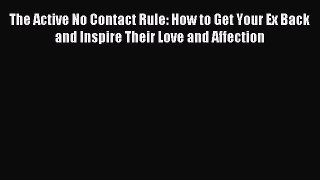 Read The Active No Contact Rule: How to Get Your Ex Back and Inspire Their Love and Affection