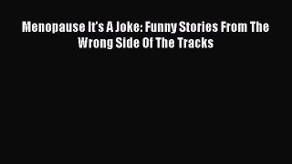 Download Menopause It's A Joke: Funny Stories From The Wrong Side Of The Tracks PDF Online