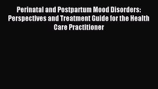 Read Perinatal and Postpartum Mood Disorders: Perspectives and Treatment Guide for the Health