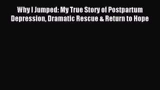 Read Why I Jumped: My True Story of Postpartum Depression Dramatic Rescue & Return to Hope