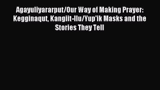 Read Agayuliyararput/Our Way of Making Prayer: Kegginaqut Kangiit-llu/Yup'ik Masks and the