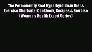 Read The Permanently Beat Hypothyroidism Diet & Exercise Shortcuts: Cookbook Recipes & Exercise