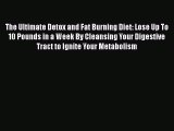 PDF The Ultimate Detox and Fat Burning Diet: Lose Up To 10 Pounds in a Week By Cleansing Your