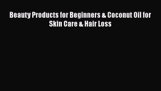 Download Beauty Products for Beginners & Coconut Oil for Skin Care & Hair Loss  EBook