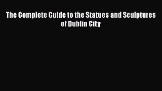 Download The Complete Guide to the Statues and Sculptures of Dublin City  EBook