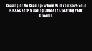 Download Kissing or No Kissing: Whom Will You Save Your Kisses For? A Dating Guide to Creating