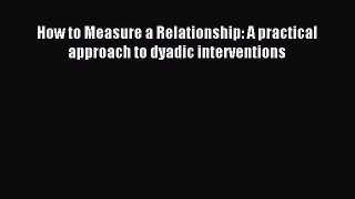 Read How to Measure a Relationship: A practical approach to dyadic interventions Ebook Free