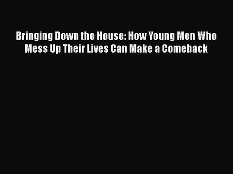 [PDF] Bringing Down the House: How Young Men Who Mess Up Their Lives Can Make a Comeback [Download]