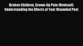 Read Broken Children Grown-Up Pain (Revised): Understanding the Effects of Your Wounded Past