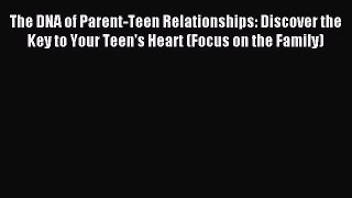 Read The DNA of Parent-Teen Relationships: Discover the Key to Your Teen's Heart (Focus on