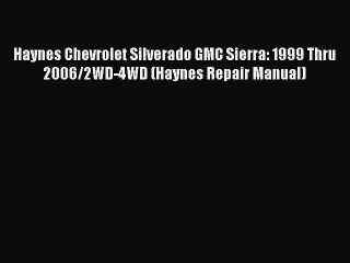 Download Haynes Chevrolet Silverado GMC Sierra: 1999 Thru 2006/2WD-4WD (Haynes Repair Manual)