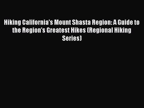 [PDF] Hiking California's Mount Shasta Region: A Guide to the Region's Greatest Hikes (Regional