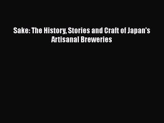 PDF Sake: The History Stories and Craft of Japan's Artisanal Breweries  Read Online