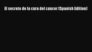 Download El secreto de la cura del cancer (Spanish Edition)  EBook