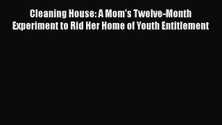 Read Cleaning House: A Mom's Twelve-Month Experiment to Rid Her Home of Youth Entitlement Ebook