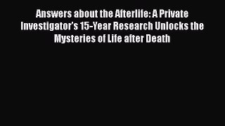Read Answers about the Afterlife: A Private Investigator's 15-Year Research Unlocks the Mysteries