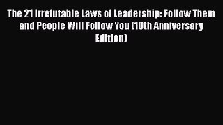 Read The 21 Irrefutable Laws of Leadership: Follow Them and People Will Follow You (10th Anniversary