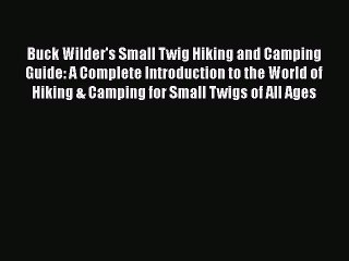 [PDF] Buck Wilder's Small Twig Hiking and Camping Guide: A Complete Introduction to the World