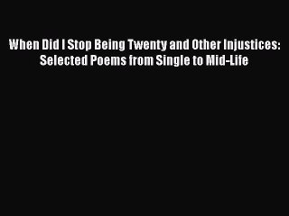 PDF When Did I Stop Being Twenty and Other Injustices: Selected Poems from Single to Mid-Life