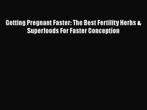PDF Getting Pregnant Faster: The Best Fertility Herbs & Superfoods For Faster Conception EBook