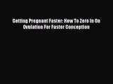 Download Getting Pregnant Faster: How To Zero In On Ovulation For Faster Conception  EBook