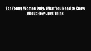 Read For Young Women Only: What You Need to Know About How Guys Think Ebook Free