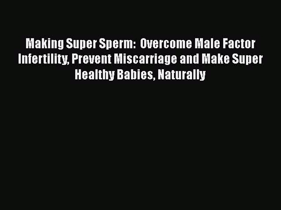 Download Making Super Sperm:  Overcome Male Factor Infertility Prevent Miscarriage and Make