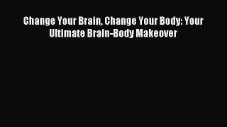 Read Change Your Brain Change Your Body: Your Ultimate Brain-Body Makeover Ebook Free