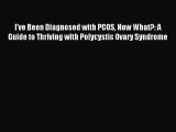 Read I've Been Diagnosed with PCOS Now What?: A Guide to Thriving with Polycystic Ovary Syndrome