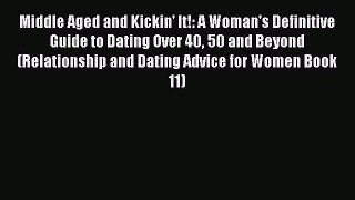 Download Middle Aged and Kickin' It!: A Woman's Definitive Guide to Dating Over 40 50 and Beyond