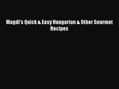 PDF Magdi's Quick & Easy Hungarian & Other Gourmet Recipes EBook