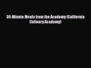 Download 30-Minute Meals from the Academy (California Culinary Academy)  Read Online